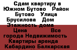 Сдам квартиру в Южном Бутово › Район ­ Бутово › Улица ­ Брусилова › Дом ­ 15 › Этажность дома ­ 14 › Цена ­ 35 000 - Все города Недвижимость » Квартиры аренда   . Кабардино-Балкарская респ.,Нальчик г.